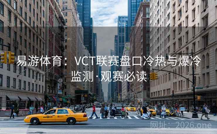 易游体育：VCT联赛盘口冷热与爆冷监测·观赛必读