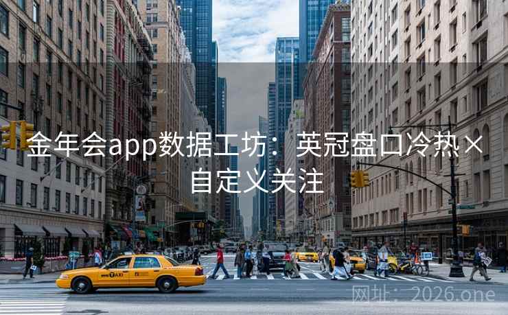 金年会app数据工坊:英冠盘口冷热×自定义关注