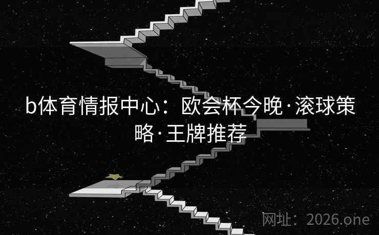 b体育情报中心：欧会杯今晚·滚球策略·王牌推荐