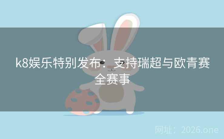 k8娱乐特别发布：支持瑞超与欧青赛全赛事