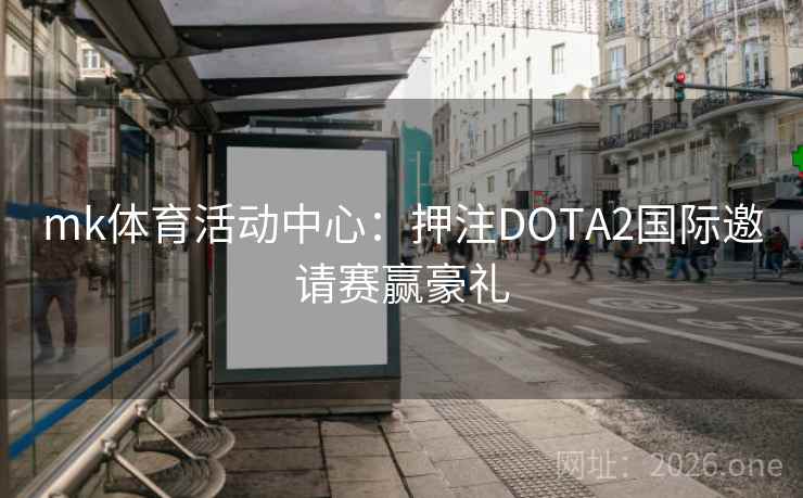 mk体育活动中心:押注DOTA2国际邀请赛赢豪礼