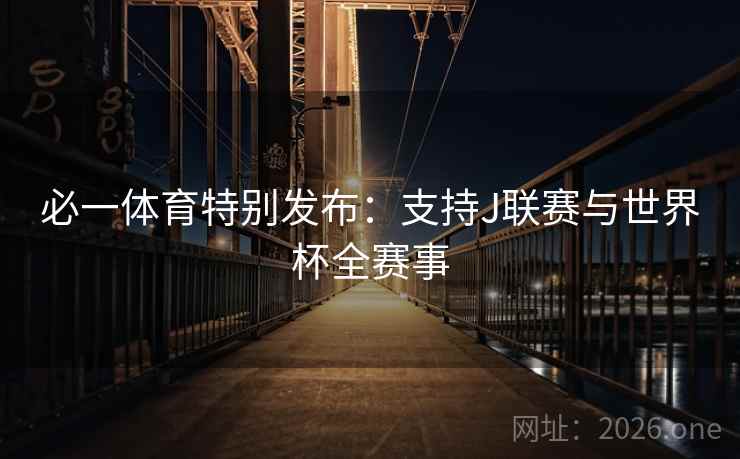 必一体育特别发布：支持J联赛与世界杯全赛事