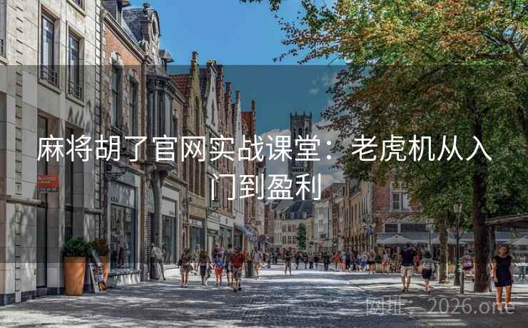 麻将胡了官网实战课堂：老虎机从入门到盈利