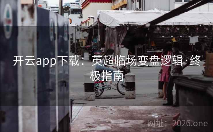 开云app下载:英超临场变盘逻辑·终极指南