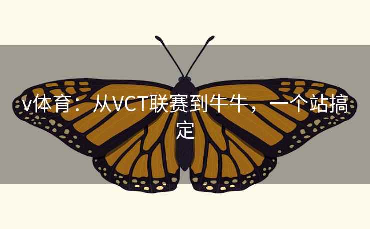 v体育:从VCT联赛到牛牛,一个站搞定